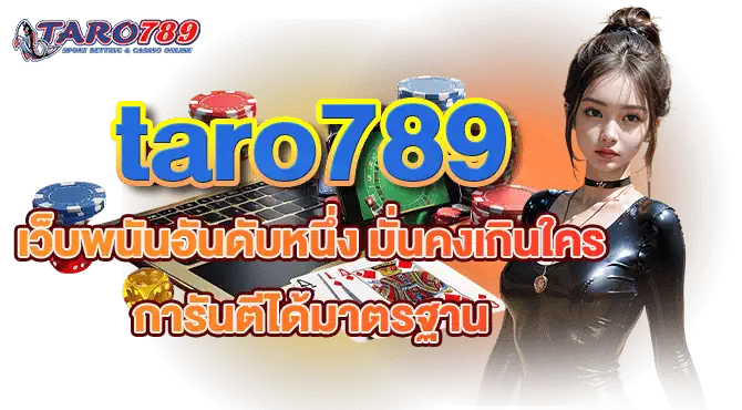 taro789 เว็บพนันอันดับหนึ่ง มั่นคงเกินใคร การันตีได้มาตรฐาน
